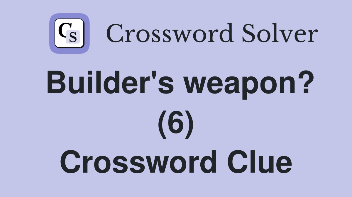 Builder's weapon? (6) Crossword Clue Answers Crossword Solver